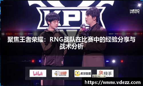 聚焦王者荣耀：RNG战队在比赛中的经验分享与战术分析