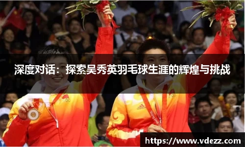 深度对话：探索吴秀英羽毛球生涯的辉煌与挑战