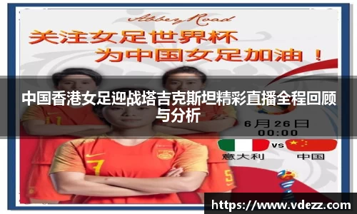 中国香港女足迎战塔吉克斯坦精彩直播全程回顾与分析